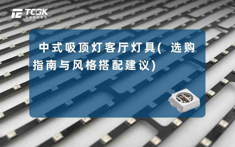 中式吸顶灯客厅灯具(选购指南与风格搭配建议)