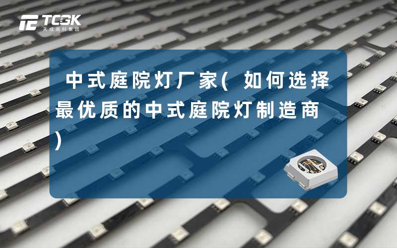 中式庭院灯厂家(如何选择最优质的中式庭院灯制造商)