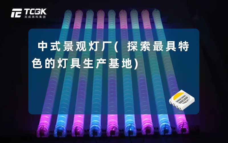 中式景观灯厂(探索最具特色的灯具生产基地)