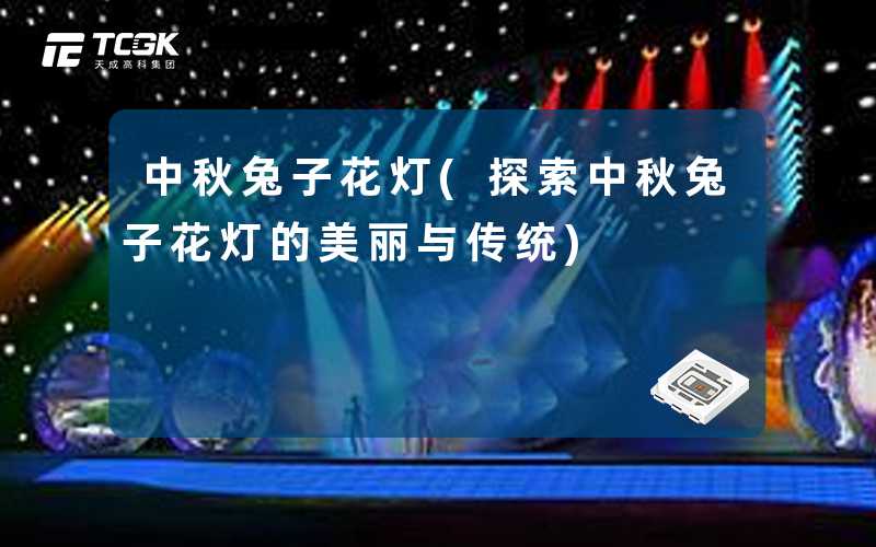 中秋兔子花灯(探索中秋兔子花灯的美丽与传统)