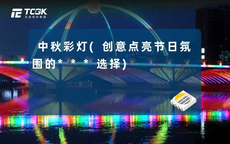 中秋彩灯(创意点亮节日氛围的***选择)