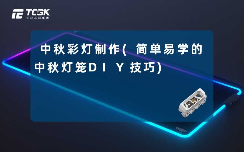 中秋彩灯制作(简单易学的中秋灯笼DIY技巧)