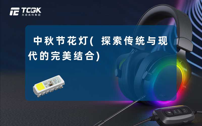 中秋节花灯(探索传统与现代的完美结合)