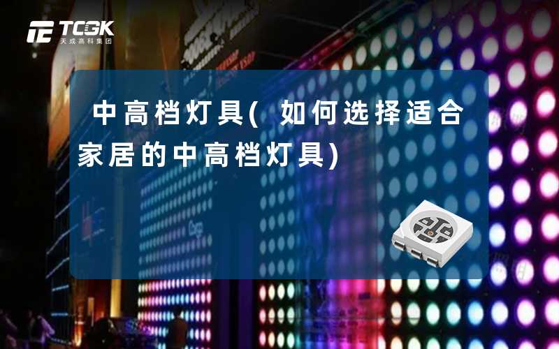 中高档灯具(如何选择适合家居的中高档灯具)