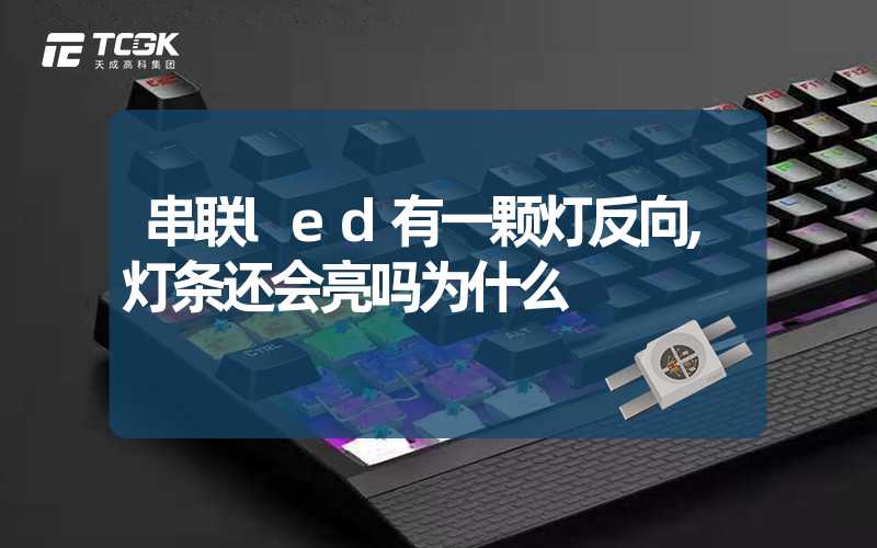 串联led有一颗灯反向,灯条还会亮吗为什么