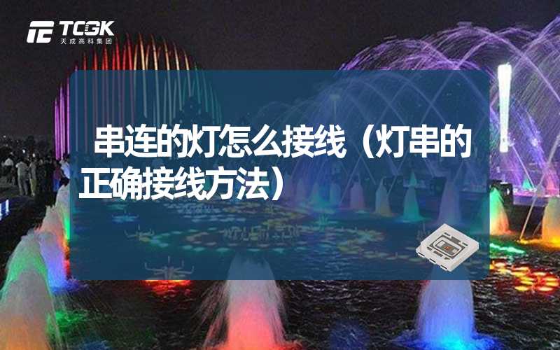 串连的灯怎么接线（灯串的正确接线方法）