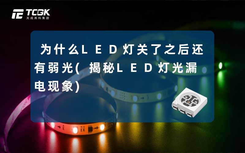 为什么LED灯关了之后还有弱光(揭秘LED灯光漏电现象)