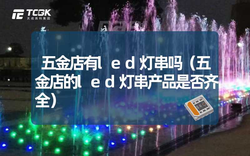 五金店有led灯串吗（五金店的led灯串产品是否齐全）