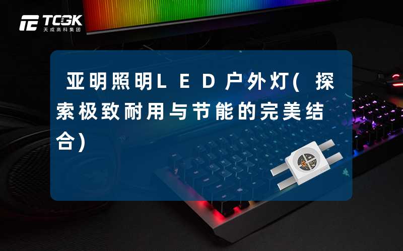 亚明照明LED户外灯(探索极致耐用与节能的完美结合)