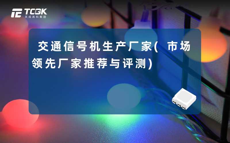 交通信号机生产厂家(市场领先厂家推荐与评测)