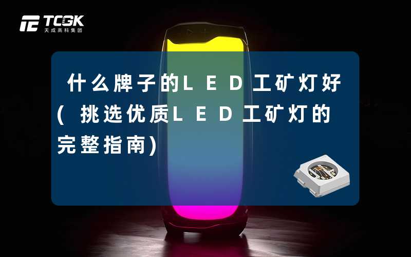 什么牌子的LED工矿灯好(挑选优质LED工矿灯的完整指南)