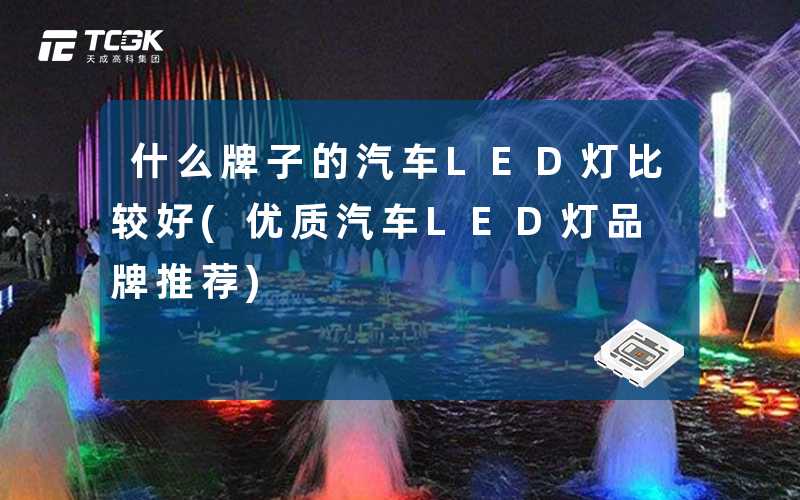 什么牌子的汽车LED灯比较好(优质汽车LED灯品牌推荐)