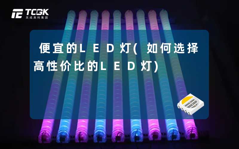 便宜的LED灯(如何选择高性价比的LED灯)