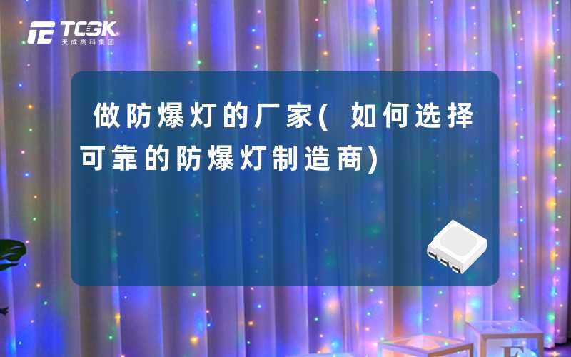 做防爆灯的厂家(如何选择可靠的防爆灯制造商)