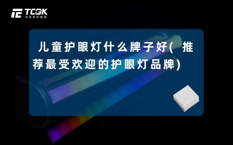 儿童护眼灯什么牌子好(推荐最受欢迎的护眼灯品牌)