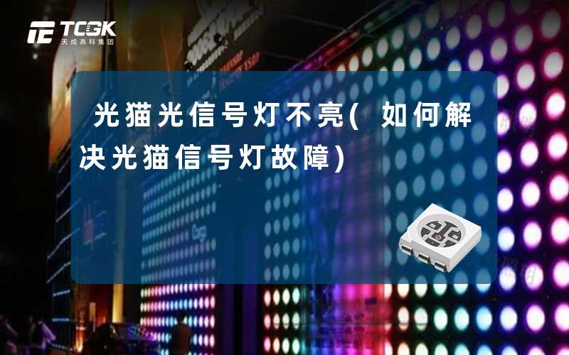 光猫光信号灯不亮(如何解决光猫信号灯故障)