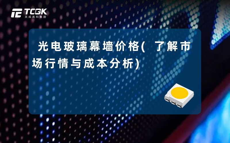 光电玻璃幕墙价格(了解市场行情与成本分析)