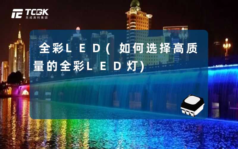 全彩LED(如何选择高质量的全彩LED灯)