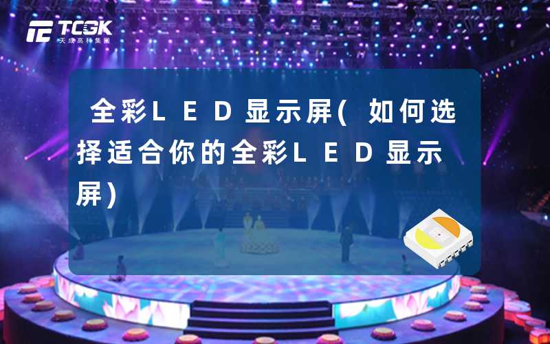 全彩LED显示屏(如何选择适合你的全彩LED显示屏)