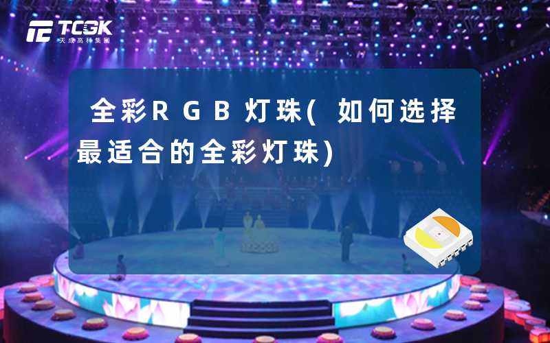 全彩RGB灯珠(如何选择最适合的全彩灯珠)