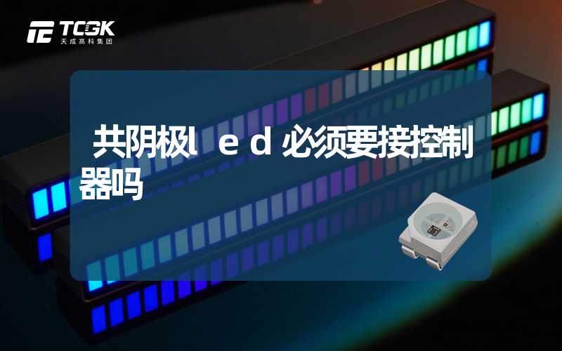 共阴极led必须要接控制器吗