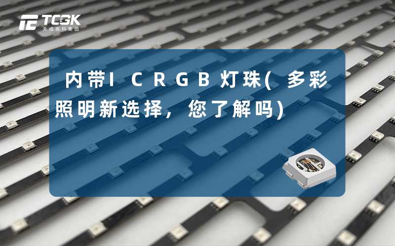 内带ICRGB灯珠(多彩照明新选择,您了解吗)