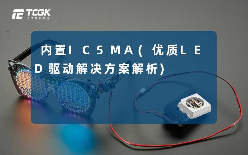 内置IC5MA(优质LED驱动解决方案解析)