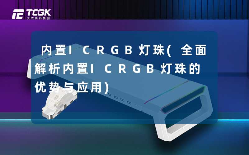 内置ICRGB灯珠(全面解析内置ICRGB灯珠的优势与应用)