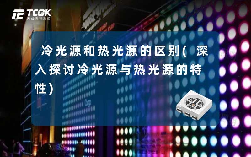 冷光源和热光源的区别(深入探讨冷光源与热光源的特性)