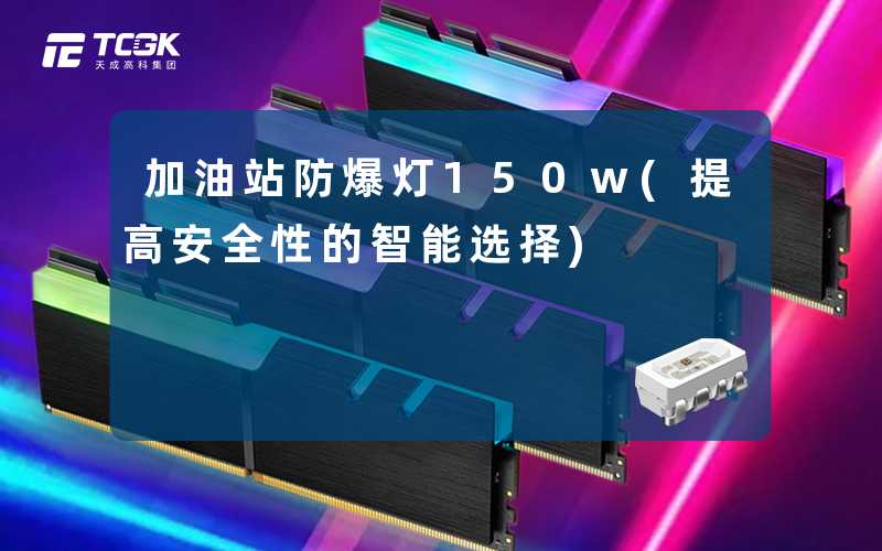 加油站防爆灯150w(提高安全性的智能选择)