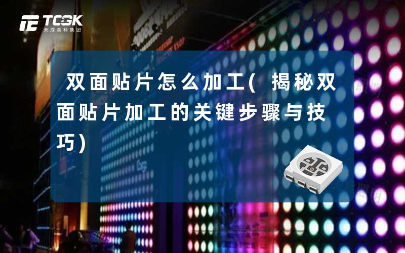 双面贴片怎么加工(揭秘双面贴片加工的关键步骤与技巧)