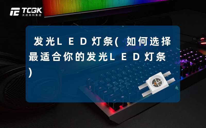 发光LED灯条(如何选择最适合你的发光LED灯条)