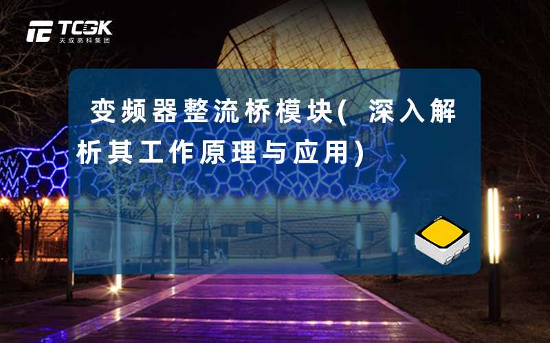 变频器整流桥模块(深入解析其工作原理与应用)
