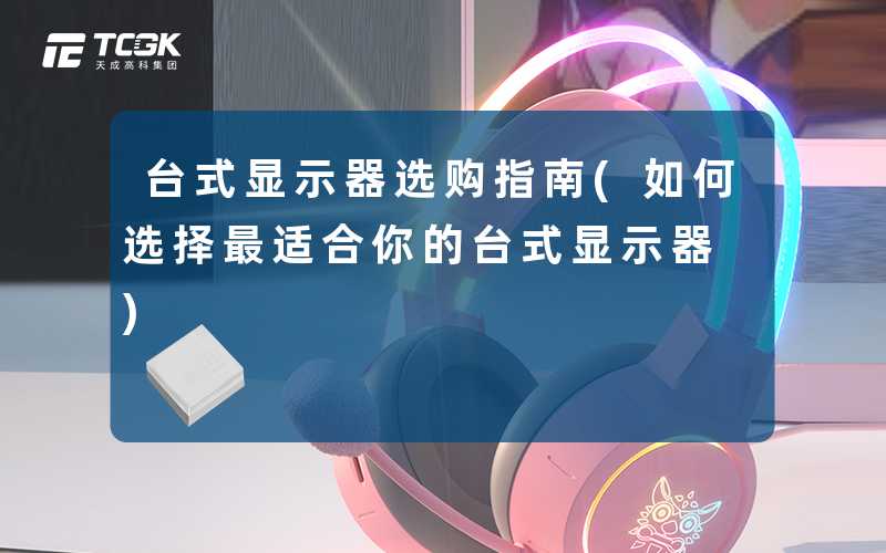 台式显示器选购指南(如何选择最适合你的台式显示器)
