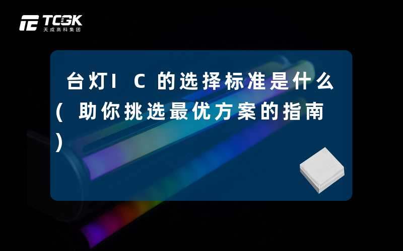 台灯IC的选择标准是什么(助你挑选最优方案的指南)