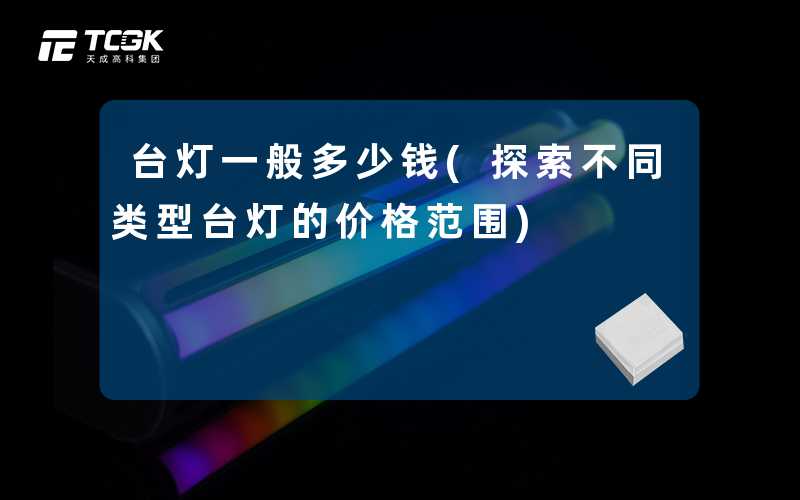 台灯一般多少钱(探索不同类型台灯的价格范围)