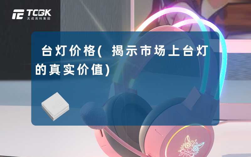 台灯价格(揭示市场上台灯的真实价值)