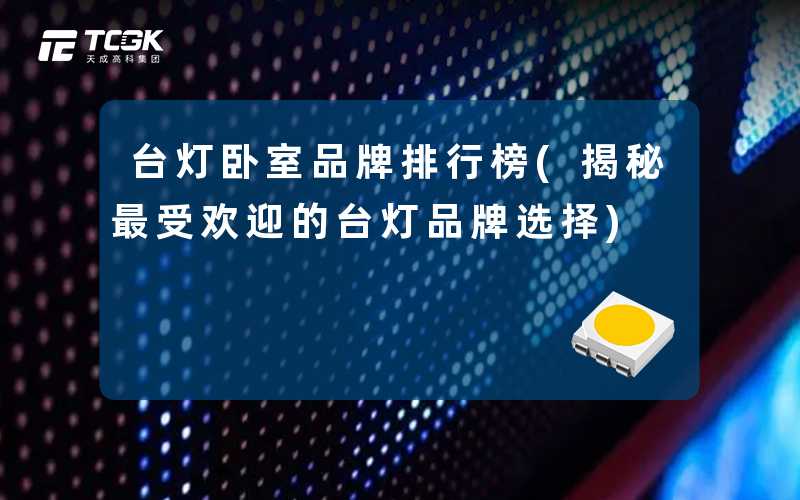 台灯卧室品牌排行榜(揭秘最受欢迎的台灯品牌选择)