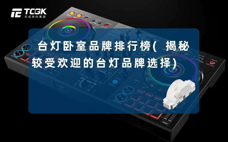 台灯卧室品牌排行榜(揭秘较受欢迎的台灯品牌选择)