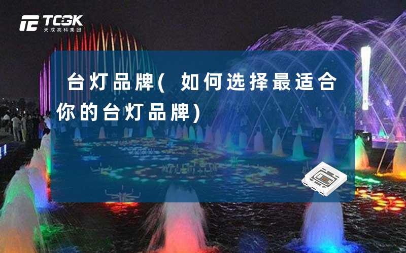 台灯品牌(如何选择最适合你的台灯品牌)