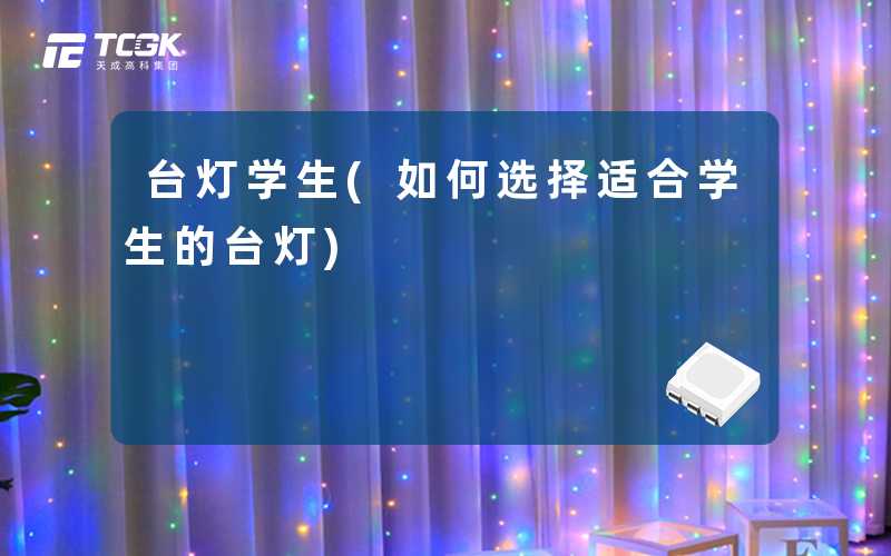 台灯学生(如何选择适合学生的台灯)