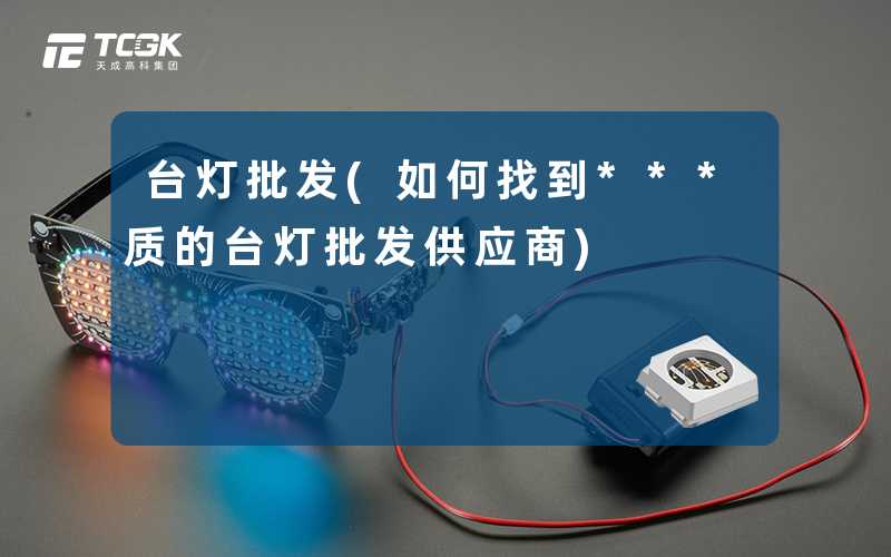 台灯批发(如何找到***质的台灯批发供应商)