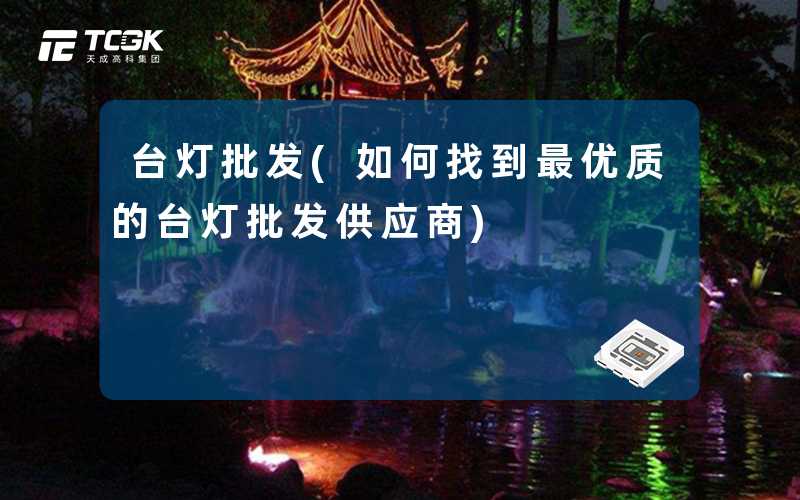 台灯批发(如何找到最优质的台灯批发供应商)
