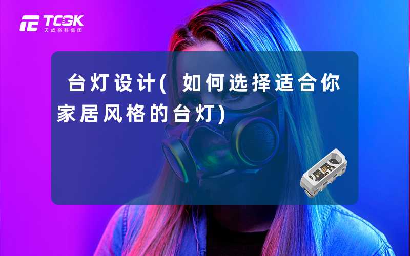 台灯设计(如何选择适合你家居风格的台灯)