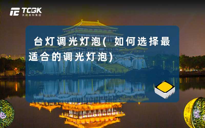 台灯调光灯泡(如何选择最适合的调光灯泡)