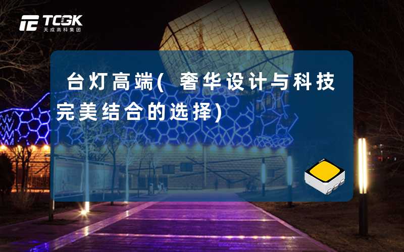 台灯高端(奢华设计与科技完美结合的选择)