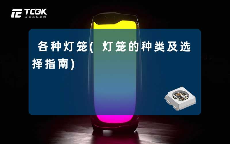 各种灯笼(灯笼的种类及选择指南)