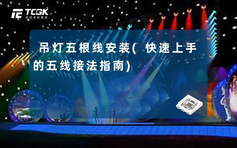 吊灯五根线安装(快速上手的五线接法指南)