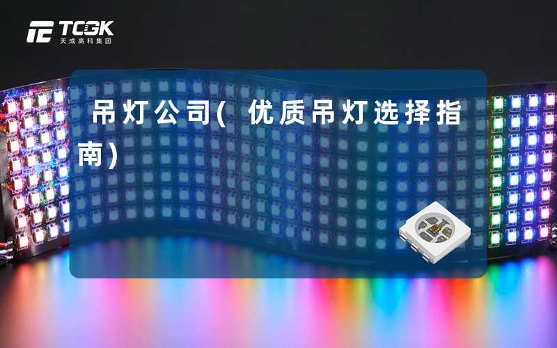 吊灯公司(优质吊灯选择指南)
