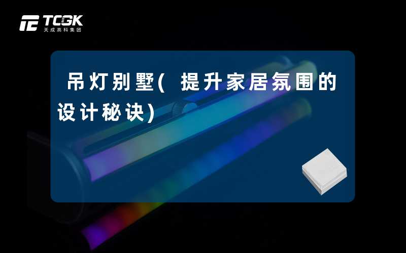 吊灯别墅(提升家居氛围的设计秘诀)